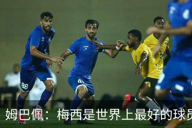 姆巴佩：梅西是世界上最好的球员 和他踢球很容易